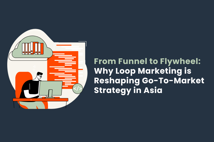 From Funnel to Flywheel: Why Loop Marketing is Reshaping Go-To-Market Strategy in Asia