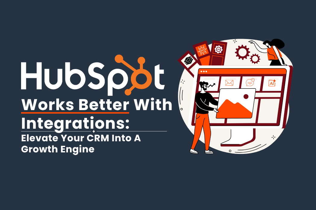 HubSpot Works Better With Integrations: Elevate Your CRM Into A Growth Engine
